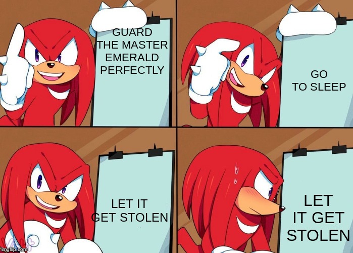 Knuckles | GUARD THE MASTER EMERALD PERFECTLY; GO TO SLEEP; LET IT GET STOLEN; LET IT GET STOLEN | image tagged in knuckles | made w/ Imgflip meme maker