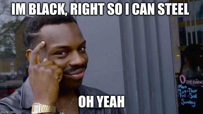 Roll Safe Think About It | IM BLACK, RIGHT SO I CAN STEEL; OH YEAH | image tagged in memes,roll safe think about it | made w/ Imgflip meme maker