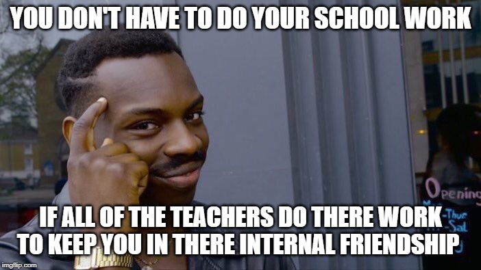 Roll Safe Think About It | YOU DON'T HAVE TO DO YOUR SCHOOL WORK; IF ALL OF THE TEACHERS DO THERE WORK TO KEEP YOU IN THERE INTERNAL FRIENDSHIP | image tagged in memes,roll safe think about it | made w/ Imgflip meme maker