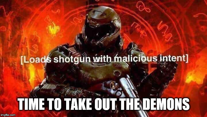 Loads shotgun with malicious intent | TIME TO TAKE OUT THE DEMONS | image tagged in loads shotgun with malicious intent | made w/ Imgflip meme maker