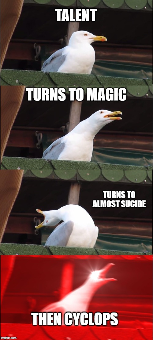 Inhaling Seagull Meme | TALENT; TURNS TO MAGIC; TURNS TO ALMOST SUCIDE; THEN CYCLOPS | image tagged in memes,inhaling seagull | made w/ Imgflip meme maker