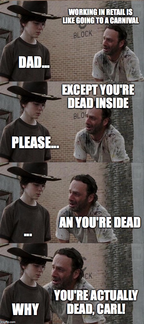 Rick and Carl Long | WORKING IN RETAIL IS LIKE GOING TO A CARNIVAL; DAD... EXCEPT YOU'RE DEAD INSIDE; PLEASE... AN YOU'RE DEAD; ... YOU'RE ACTUALLY DEAD, CARL! WHY | image tagged in memes,rick and carl long | made w/ Imgflip meme maker