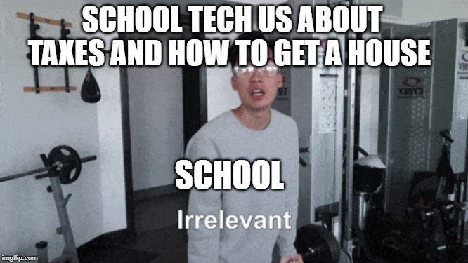 school truth | SCHOOL TECH US ABOUT TAXES AND HOW TO GET A HOUSE; SCHOOL | image tagged in memes | made w/ Imgflip meme maker