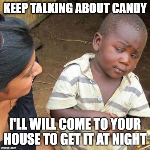 Third World Skeptical Kid Meme | KEEP TALKING ABOUT CANDY; I'LL WILL COME TO YOUR HOUSE TO GET IT AT NIGHT | image tagged in memes,third world skeptical kid | made w/ Imgflip meme maker
