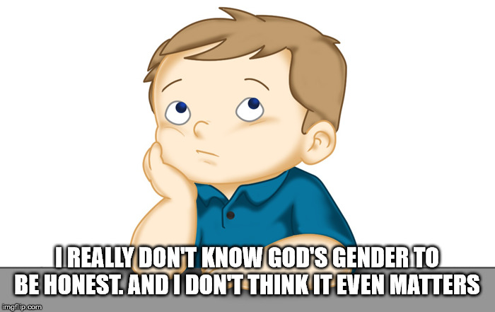 Thinking boy | I REALLY DON'T KNOW GOD'S GENDER TO BE HONEST. AND I DON'T THINK IT EVEN MATTERS | image tagged in thinking boy | made w/ Imgflip meme maker