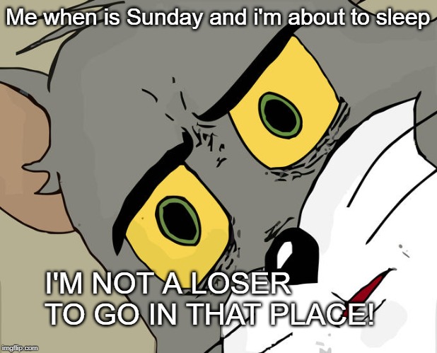 Unsettled Tom | Me when is Sunday and i'm about to sleep; I'M NOT A LOSER TO GO IN THAT PLACE! | image tagged in memes,unsettled tom | made w/ Imgflip meme maker