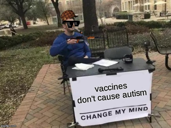 Change My Mind | vaccines don't cause autism | image tagged in memes,change my mind | made w/ Imgflip meme maker