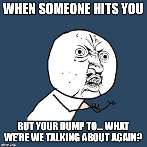 Y U No Meme | WHEN SOMEONE HITS YOU; BUT YOUR DUMP TO... WHAT WE’RE WE TALKING ABOUT AGAIN? | image tagged in memes,y u no | made w/ Imgflip meme maker