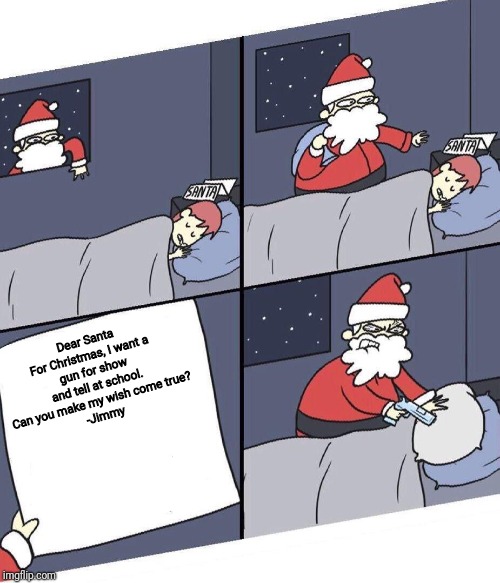 He got his gun alright... | Dear Santa

For Christmas, I want a gun for show and tell at school.
Can you make my wish come true?

-Jimmy | image tagged in angry santa,school,memes,dark humor | made w/ Imgflip meme maker