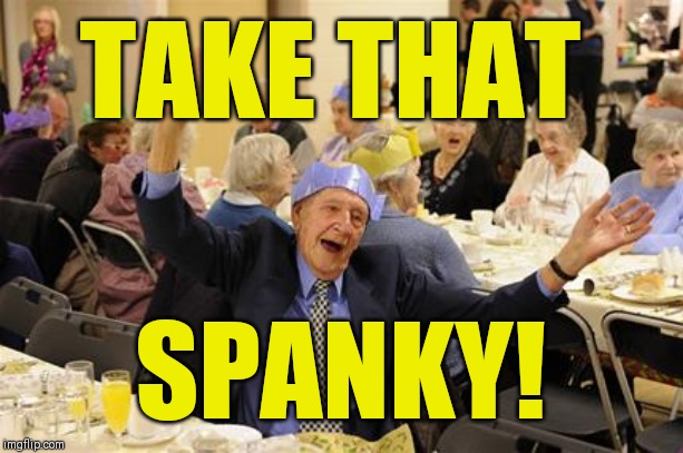 Happy Old Man | TAKE THAT SPANKY! | image tagged in happy old man | made w/ Imgflip meme maker