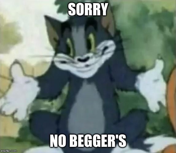 Shrugging Tom | SORRY NO BEGGER'S | image tagged in shrugging tom | made w/ Imgflip meme maker