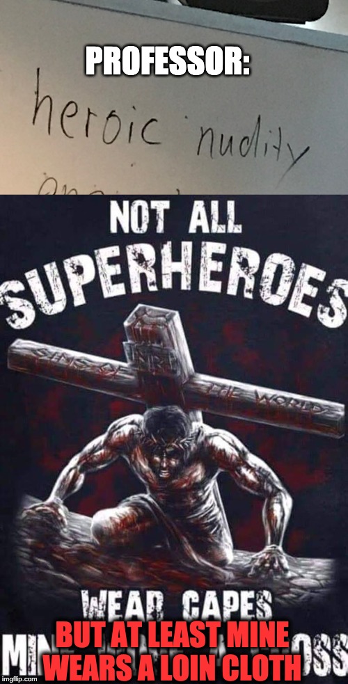 PROFESSOR:; BUT AT LEAST MINE WEARS A LOIN CLOTH | image tagged in funny,jesus christ,christian,superheroes,school,college | made w/ Imgflip meme maker