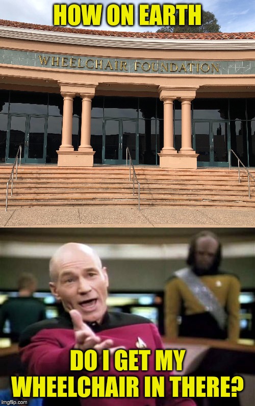 Someone needs to step up and take responsibility for this | HOW ON EARTH; DO I GET MY WHEELCHAIR IN THERE? | image tagged in memes,picard wtf,third wheel,arfarf,patrick stewart why the hell,architecture | made w/ Imgflip meme maker