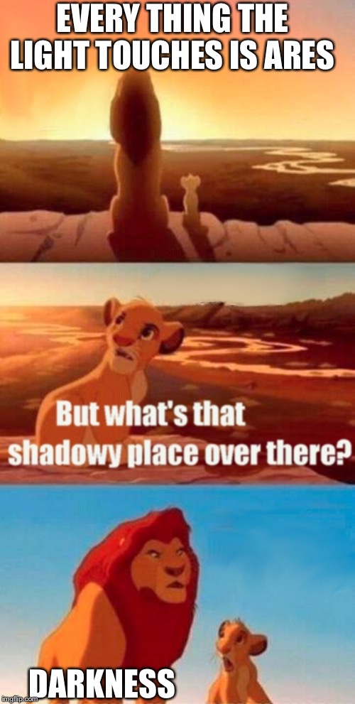 Simba Shadowy Place Meme | EVERY THING THE LIGHT TOUCHES IS ARES; DARKNESS | image tagged in memes,simba shadowy place | made w/ Imgflip meme maker