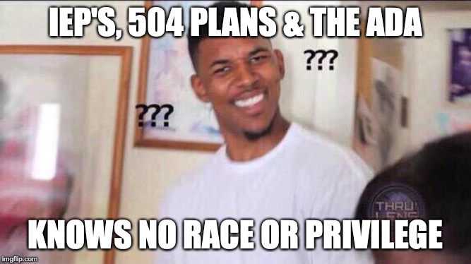 Black guy confused | IEP'S, 504 PLANS & THE ADA KNOWS NO RACE OR PRIVILEGE | image tagged in black guy confused | made w/ Imgflip meme maker