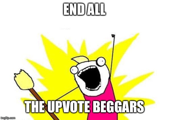 X All The Y | END ALL; THE UPVOTE BEGGARS | image tagged in memes,x all the y | made w/ Imgflip meme maker
