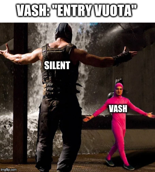 Joji boss fight | VASH: "ENTRY VUOTA"; SILENT; VASH | image tagged in joji boss fight | made w/ Imgflip meme maker