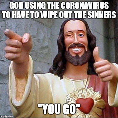 Buddy Christ Meme | GOD USING THE CORONAVIRUS TO HAVE TO WIPE OUT THE SINNERS; "YOU GO" | image tagged in memes,buddy christ | made w/ Imgflip meme maker