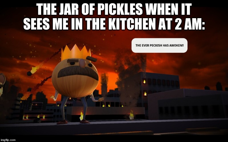 THE JAR OF PICKLES WHEN IT SEES ME IN THE KITCHEN AT 2 AM: | image tagged in gaming,pickles | made w/ Imgflip meme maker