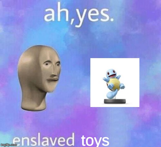 yes boi | toys | image tagged in ah yes enslaved | made w/ Imgflip meme maker