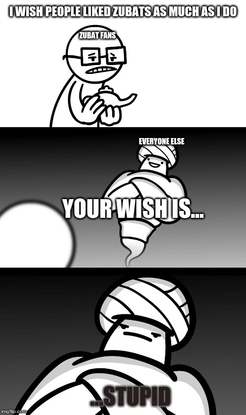 Your Wish is Stupid | I WISH PEOPLE LIKED ZUBATS AS MUCH AS I DO; ZUBAT FANS; EVERYONE ELSE; YOUR WISH IS... ...STUPID | image tagged in your wish is stupid | made w/ Imgflip meme maker