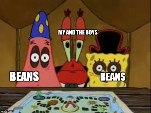 do you think this is a problem | MY AND THE BOYS; BEANS; BEANS | image tagged in do you think this is a problem | made w/ Imgflip meme maker
