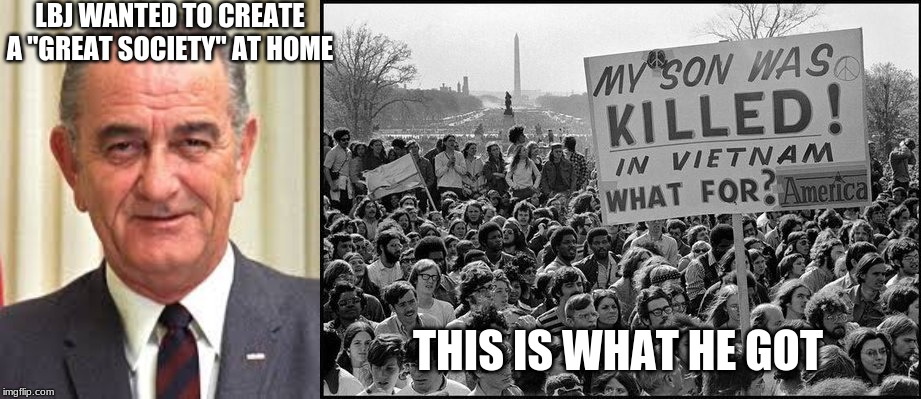 President | LBJ WANTED TO CREATE A "GREAT SOCIETY" AT HOME; THIS IS WHAT HE GOT | image tagged in vietnam,president | made w/ Imgflip meme maker