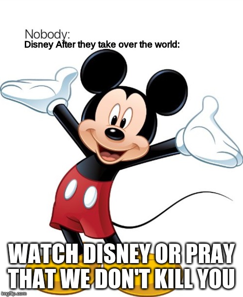 Disney After they take over the world:; WATCH DISNEY OR PRAY THAT WE DON'T KILL YOU | image tagged in mickey mouse,nobody absolutely no one | made w/ Imgflip meme maker