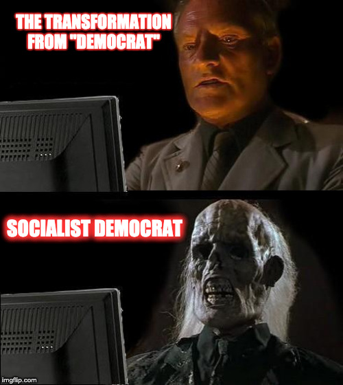 Democrat | THE TRANSFORMATION
FROM "DEMOCRAT"; SOCIALIST DEMOCRAT | image tagged in memes,ill just wait here,democratic socialism,socialism,socialists,communism socialism | made w/ Imgflip meme maker