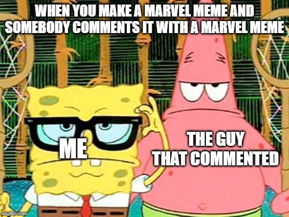 Badass Spongebob and Patrick | WHEN YOU MAKE A MARVEL MEME AND SOMEBODY COMMENTS IT WITH A MARVEL MEME ME THE GUY THAT COMMENTED | image tagged in badass spongebob and patrick | made w/ Imgflip meme maker