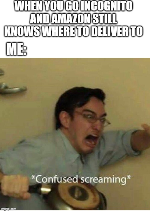 confused screaming | WHEN YOU GO INCOGNITO AND AMAZON STILL KNOWS WHERE TO DELIVER TO; ME: | image tagged in confused screaming,amazon,incognito,true story | made w/ Imgflip meme maker