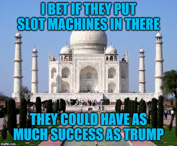 Taj Mahal | I BET IF THEY PUT SLOT MACHINES IN THERE; THEY COULD HAVE AS MUCH SUCCESS AS TRUMP | image tagged in taj mahal | made w/ Imgflip meme maker