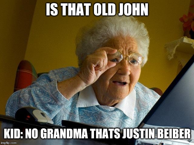 Grandma Finds The Internet | IS THAT OLD JOHN; KID: NO GRANDMA THATS JUSTIN BEIBER | image tagged in memes,grandma finds the internet | made w/ Imgflip meme maker