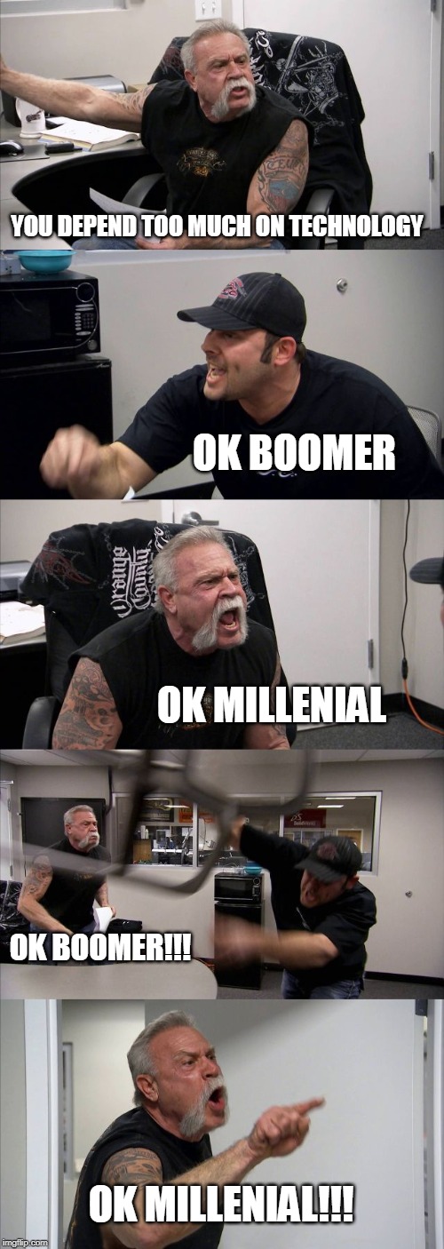 American Chopper Argument | YOU DEPEND TOO MUCH ON TECHNOLOGY; OK BOOMER; OK MILLENIAL; OK BOOMER!!! OK MILLENIAL!!! | image tagged in memes,american chopper argument | made w/ Imgflip meme maker