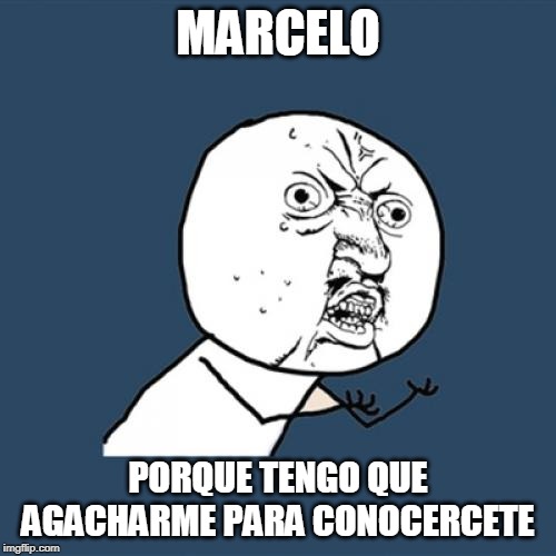 Y U No | MARCELO; PORQUE TENGO QUE AGACHARME PARA CONOCERCETE | image tagged in memes,y u no | made w/ Imgflip meme maker