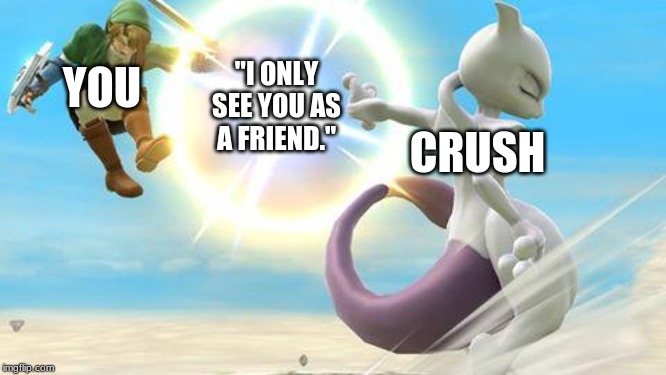 smash bros mewtwo | YOU; "I ONLY SEE YOU AS A FRIEND."; CRUSH | image tagged in smash bros mewtwo | made w/ Imgflip meme maker