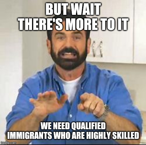 but wait there's more | BUT WAIT THERE'S MORE TO IT WE NEED QUALIFIED IMMIGRANTS WHO ARE HIGHLY SKILLED | image tagged in but wait there's more | made w/ Imgflip meme maker