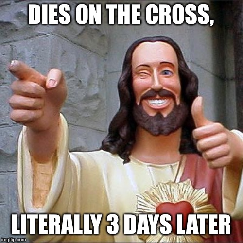 Buddy Christ Meme | DIES ON THE CROSS, LITERALLY 3 DAYS LATER | image tagged in memes,buddy christ | made w/ Imgflip meme maker