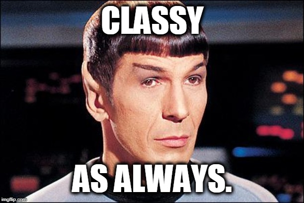 Condescending Spock | CLASSY AS ALWAYS. | image tagged in condescending spock | made w/ Imgflip meme maker