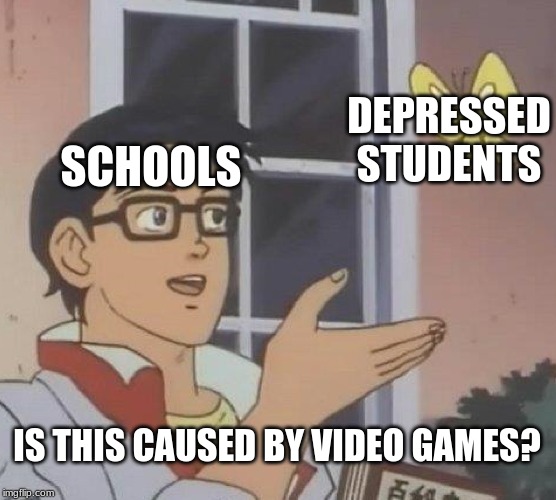 Is This A Pigeon | DEPRESSED STUDENTS; SCHOOLS; IS THIS CAUSED BY VIDEO GAMES? | image tagged in memes,is this a pigeon | made w/ Imgflip meme maker