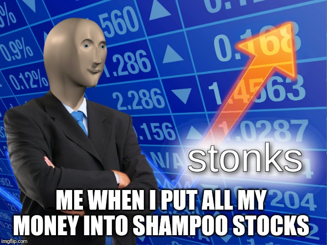 stonks | ME WHEN I PUT ALL MY MONEY INTO SHAMPOO STOCKS | image tagged in stonks | made w/ Imgflip meme maker