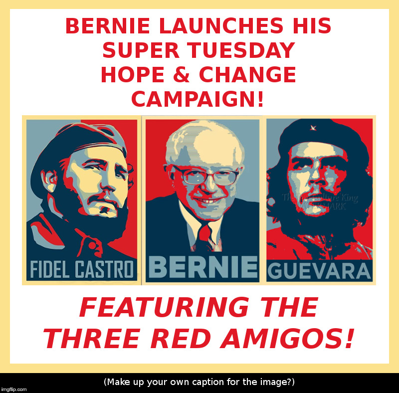 Bernie Launches His Super Tuesday Hope & Change Campaign! | image tagged in fidel castro,bernie sanders,che guevara,three amigos,democrats,commies | made w/ Imgflip meme maker