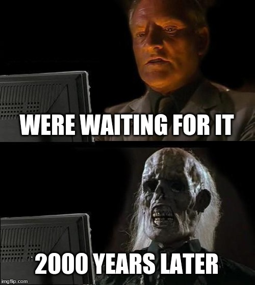 I'll Just Wait Here Meme | WERE WAITING FOR IT 2000 YEARS LATER | image tagged in memes,ill just wait here | made w/ Imgflip meme maker