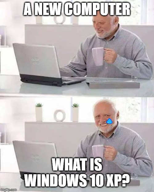Hide the Pain Harold | A NEW COMPUTER; WHAT IS WINDOWS 10 XP? | image tagged in memes,hide the pain harold | made w/ Imgflip meme maker