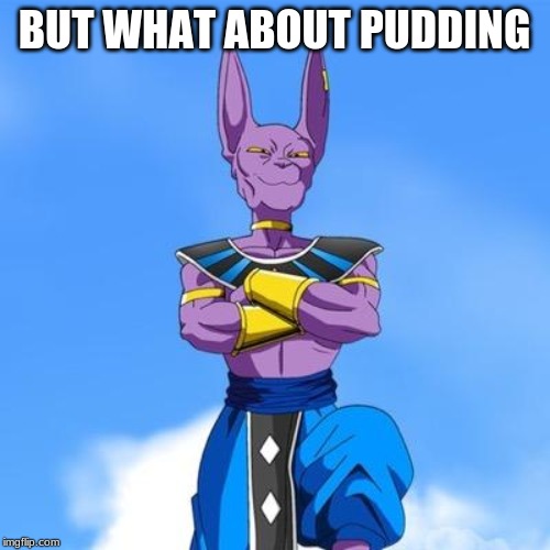 Beerus | BUT WHAT ABOUT PUDDING | image tagged in beerus | made w/ Imgflip meme maker