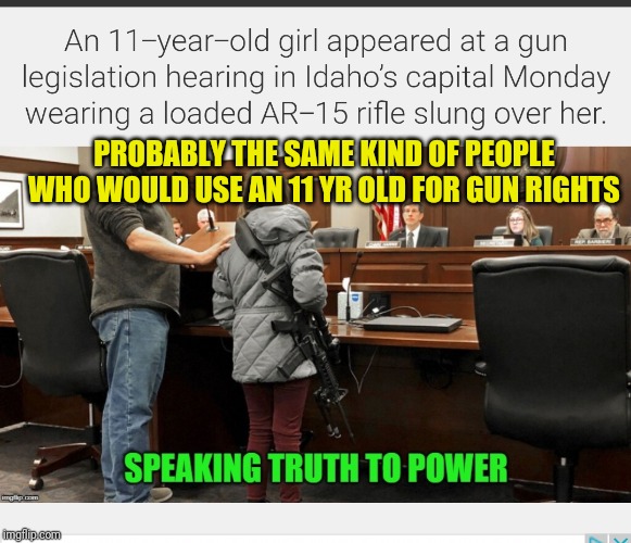 PROBABLY THE SAME KIND OF PEOPLE WHO WOULD USE AN 11 YR OLD FOR GUN RIGHTS | made w/ Imgflip meme maker