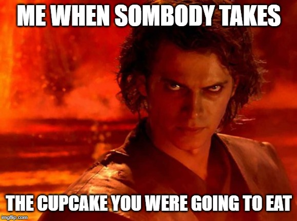You Underestimate My Power Meme | ME WHEN SOMBODY TAKES; THE CUPCAKE YOU WERE GOING TO EAT | image tagged in memes,you underestimate my power | made w/ Imgflip meme maker