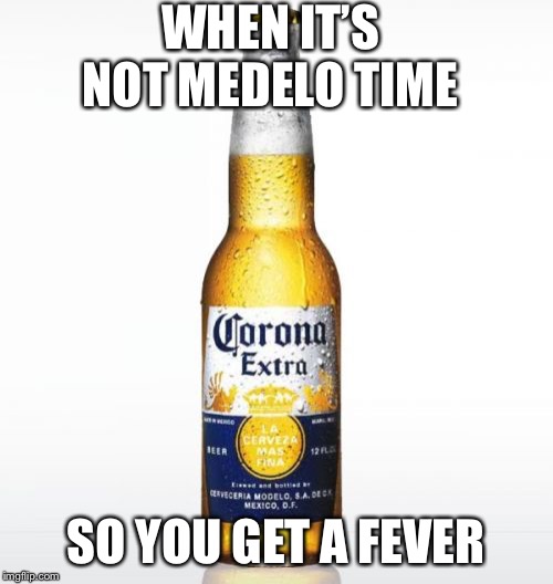 Corona Meme | WHEN IT’S NOT MEDELO TIME; SO YOU GET A FEVER | image tagged in memes,corona | made w/ Imgflip meme maker