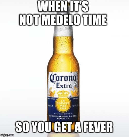 Corona | WHEN IT’S NOT MEDELO TIME; SO YOU GET A FEVER | image tagged in memes,corona | made w/ Imgflip meme maker