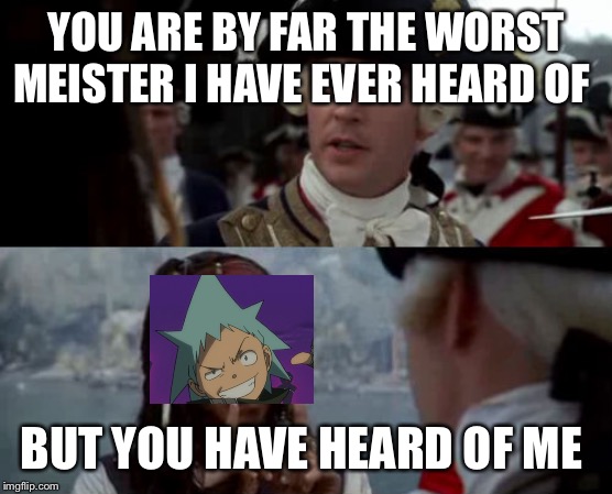 Worst Pirate | YOU ARE BY FAR THE WORST MEISTER I HAVE EVER HEARD OF; BUT YOU HAVE HEARD OF ME | image tagged in worst pirate | made w/ Imgflip meme maker